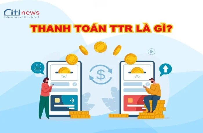 Thanh toán TTR là gì & Quy trình thanh toán bằng phương thức TTR